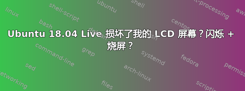 Ubuntu 18.04 Live 损坏了我的 LCD 屏幕？闪烁 + 烧屏？