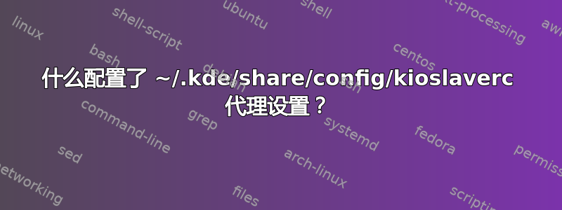 什么配置了 ~/.kde/share/config/kioslaverc 代理设置？