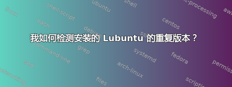 我如何检测安装的 Lubuntu 的重复版本？