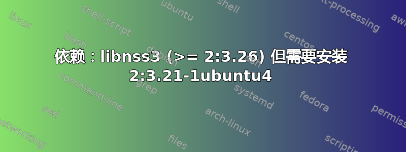 依赖：libnss3 (>= 2:3.26) 但需要安装 2:3.21-1ubuntu4