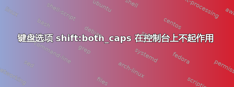 键盘选项 shift:both_caps 在控制台上不起作用