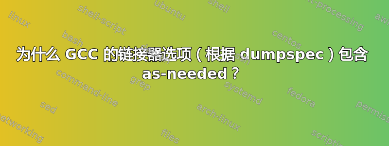 为什么 GCC 的链接器选项（根据 dumpspec）包含 as-needed？