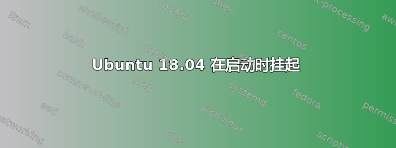 Ubuntu 18.04 在启动时挂起