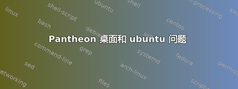 Pantheon 桌面和 ubuntu 问题