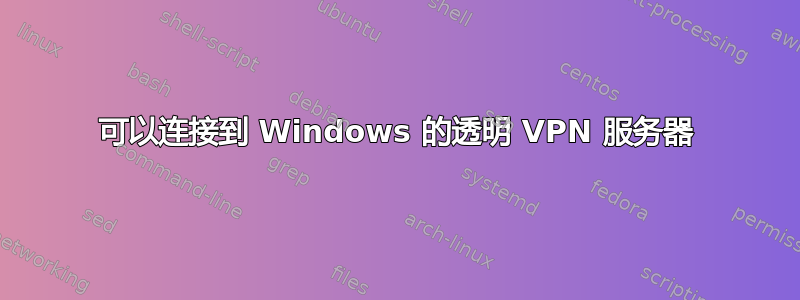 可以连接到 Windows 的透明 VPN 服务器