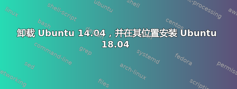 卸载 Ubuntu 14.04，并在其位置安装 Ubuntu 18.04 