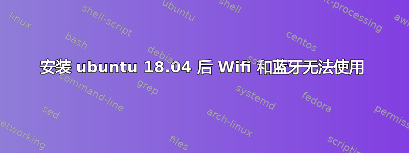 安装 ubuntu 18.04 后 Wifi 和蓝牙无法使用