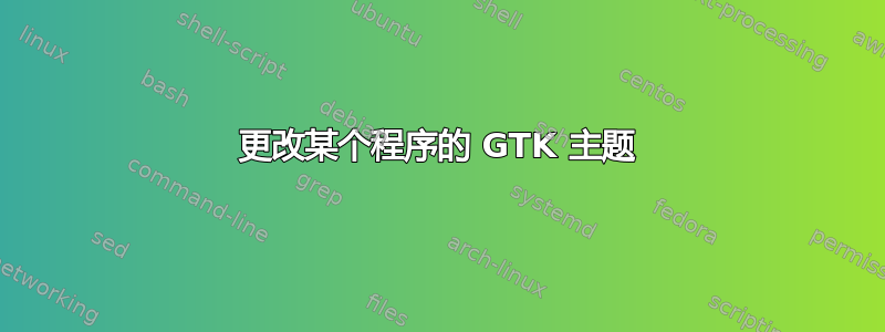 更改某个程序的 GTK 主题