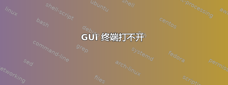 GUI 终端打不开