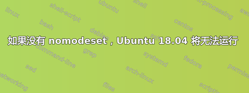 如果没有 nomodeset，Ubuntu 18.04 将无法运行