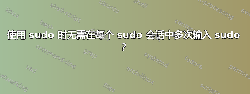 使用 sudo 时无需在每个 sudo 会话中多次输入 sudo ？