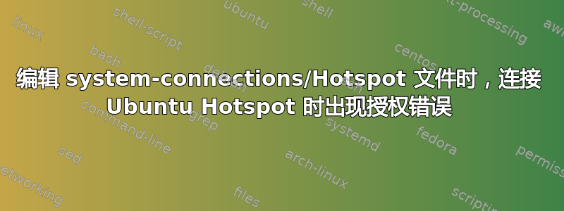 编辑 system-connections/Hotspot 文件时，连接 Ubuntu Hotspot 时出现授权错误