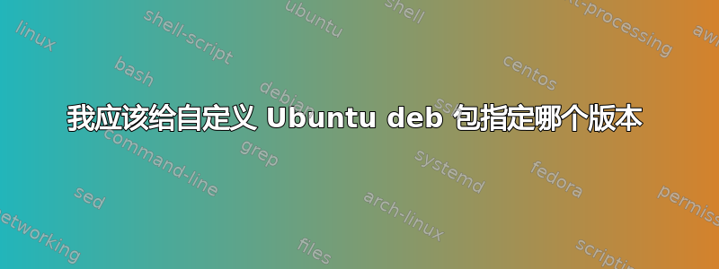 我应该给自定义 Ubuntu deb 包指定哪个版本