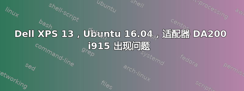 Dell XPS 13，Ubuntu 16.04，适配器 DA200 i915 出现问题 