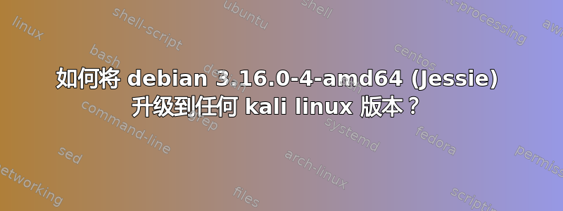 如何将 debian 3.16.0-4-amd64 (Jessie) 升级到任何 kali linux 版本？