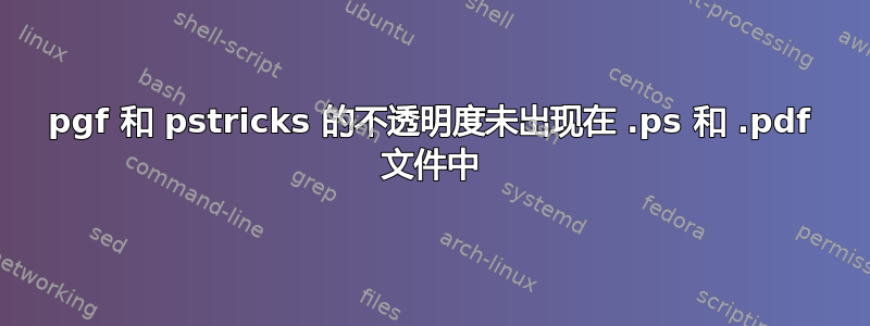 pgf 和 pstricks 的不透明度未出现在 .ps 和 .pdf 文件中