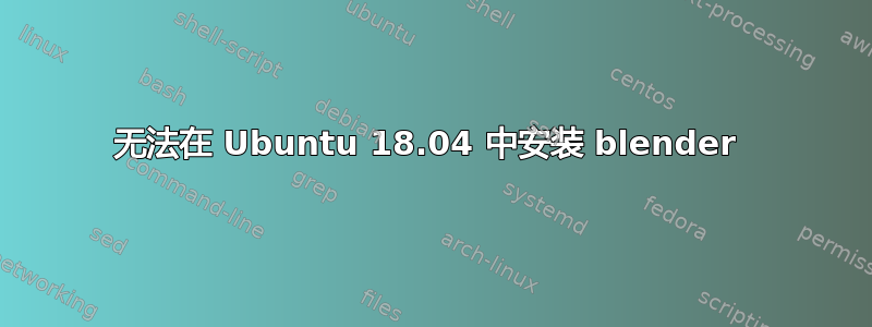 无法在 Ubuntu 18.04 中安装 blender 