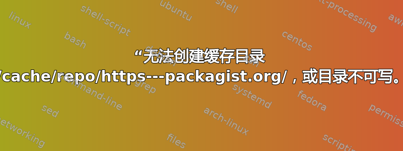 “无法创建缓存目录 /home//.composer/cache/repo/https---packagist.org/，或目录不可写。继续执行，无需缓存”