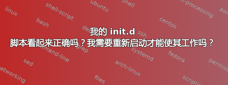 我的 init.d 脚本看起来正确吗？我需要重新启动才能使其工作吗？