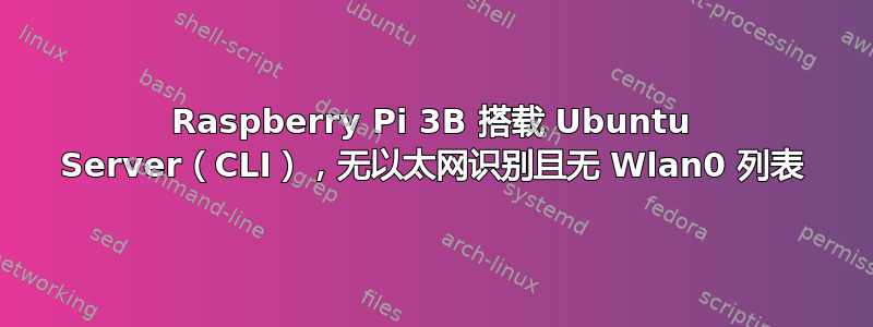 Raspberry Pi 3B 搭载 Ubuntu Server（CLI），无以太网识别且无 Wlan0 列表