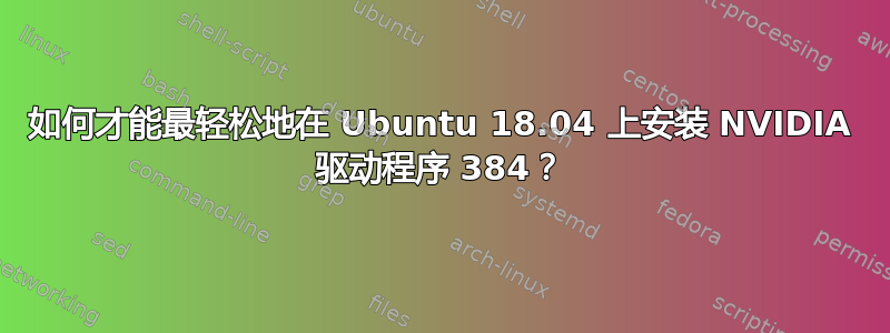 如何才能最轻松地在 Ubuntu 18.04 上安装 NVIDIA 驱动程序 384？