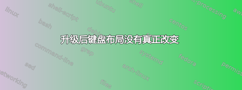 升级后键盘布局没有真正改变