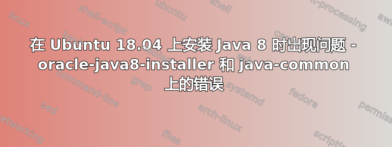 在 Ubuntu 18.04 上安装 Java 8 时出现问题 - oracle-java8-installer 和 java-common 上的错误