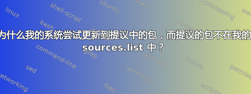 为什么我的系统尝试更新到提议中的包，而提议的包不在我的 sources.list 中？