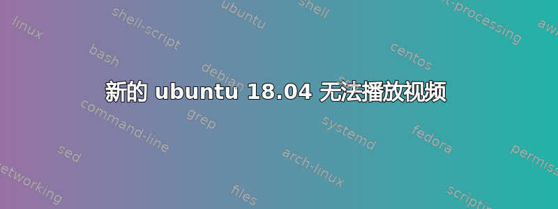 新的 ubuntu 18.04 无法播放视频