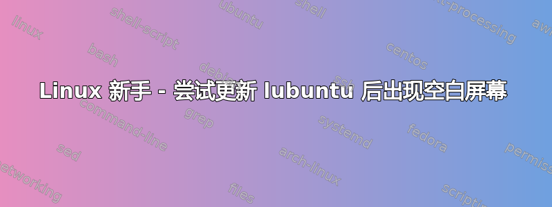 Linux 新手 - 尝试更新 lubuntu 后出现空白屏幕