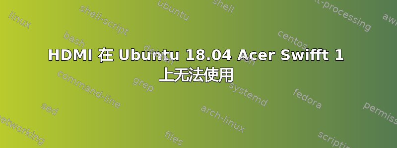 HDMI 在 Ubuntu 18.04 Acer Swifft 1 上无法使用