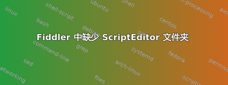 Fiddler 中缺少 ScriptEditor 文件夹