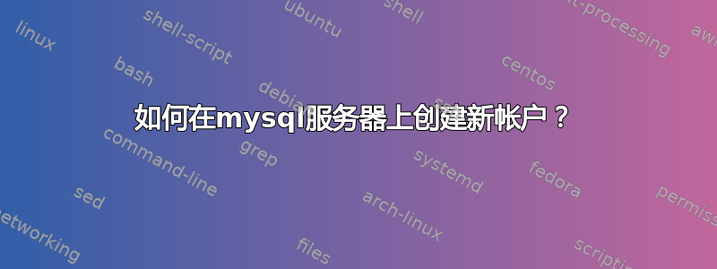 如何在mysql服务器上创建新帐户？