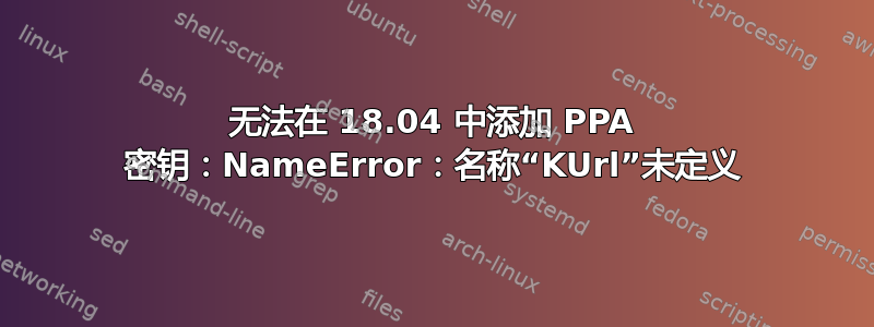 无法在 18.04 中添加 PPA 密钥：NameError：名称“KUrl”未定义