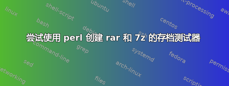 尝试使用 perl 创建 rar 和 7z 的存档测试器