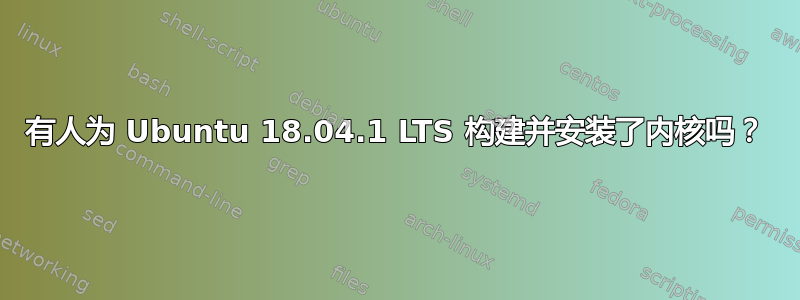 有人为 Ubuntu 18.04.1 LTS 构建并安装了内核吗？