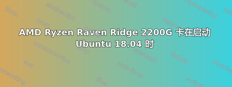 AMD Ryzen Raven Ridge 2200G 卡在启动 Ubuntu 18.04 时