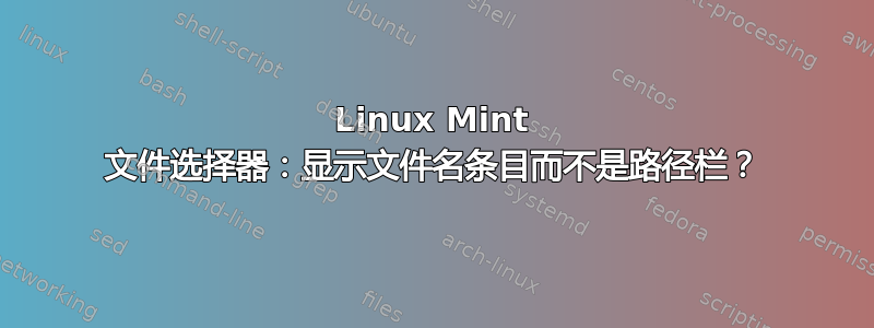 Linux Mint 文件选择器：显示文件名条目而不是路径栏？