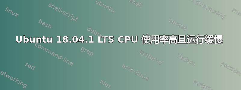 Ubuntu 18.04.1 LTS CPU 使用率高且运行缓慢