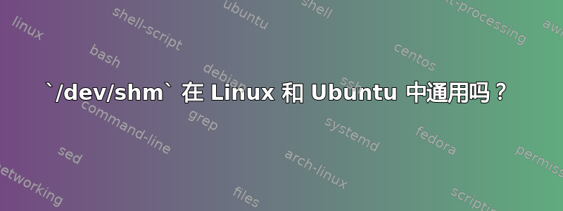 `/dev/shm` 在 Linux 和 Ubuntu 中通用吗？