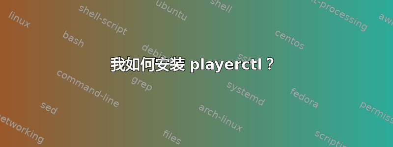 我如何安装 playerctl？