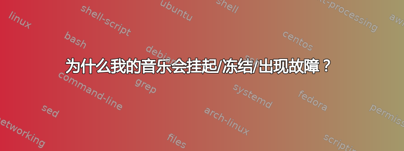 为什么我的音乐会挂起/冻结/出现故障？