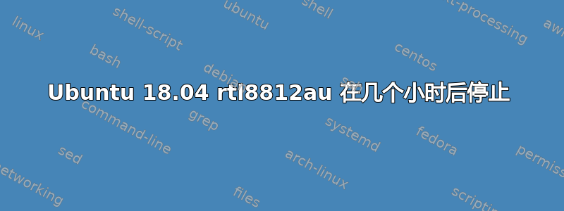 Ubuntu 18.04 rtl8812au 在几个小时后停止