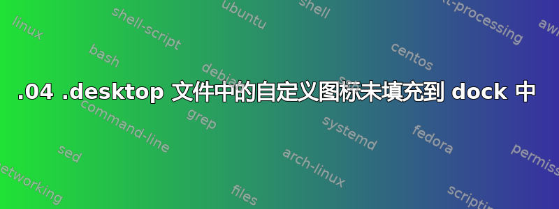 18.04 .desktop 文件中的自定义图标未填充到 dock 中