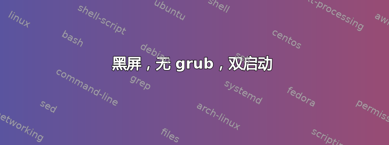 黑屏，无 grub，双启动