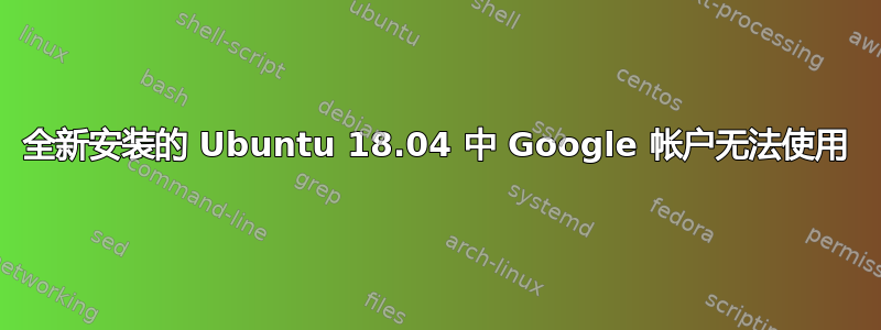 全新安装的 Ubuntu 18.04 中 Google 帐户无法使用