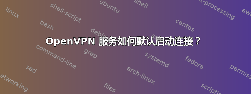 OpenVPN 服务如何默认启动连接？