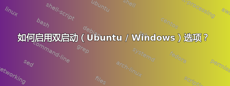 如何启用双启动（Ubuntu / Windows）选项？