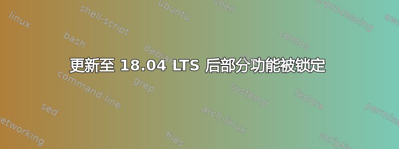 更新至 18.04 LTS 后部分功能被锁定