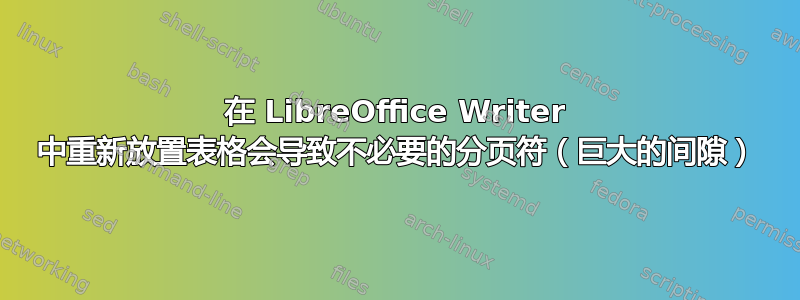 在 LibreOffice Writer 中重新放置表格会导致不必要的分页符（巨大的间隙）